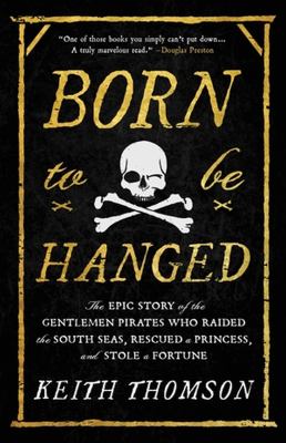 Born to be hanged : the epic story of the gentlemen pirates who raided the South Seas, rescued a princess, and stole a fortune