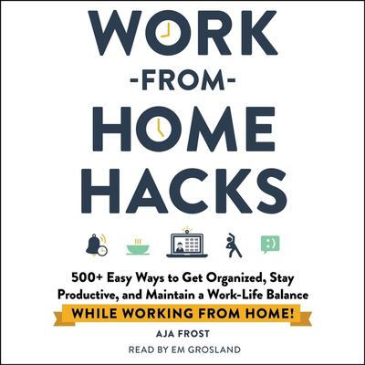 Work-from-home hacks : 500+ easy ways to get organized, stay productive, and maintain a work-life balance while working from home!