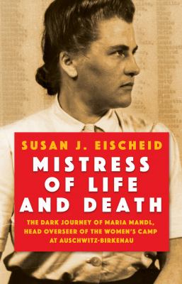 Mistress of life and death : the dark journey of Maria Mandl, head overseer of the womens camp at Auschwitz-Birkenau