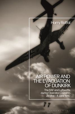 Air power and the Evacuation of Dunkirk : the RAF and Luftwaffe during Operation Dynamo, 26 May - 4 June 1940