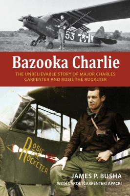 Bazooka Charlie : the unbelievable story of Major Charles Carpenter and Rosie the Rocketer