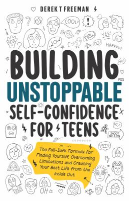 Building unstoppable self-confidence for teens : the fail-safe formula for finding yourself, overcoming limitations and creating your best life from the inside out