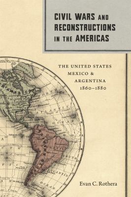 Civil wars and reconstructions in the Americas : the United States, Mexico, and Argentina, 1860-1880