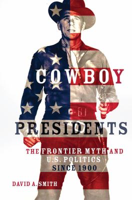 Cowboy presidents : the frontier myth and U.S. politics since 1900