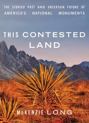 This contested land : the storied past and uncertain future of America's national monuments