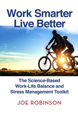 Work Smarter Live Better : The Science-Based Work-Life Balance and Stress Management