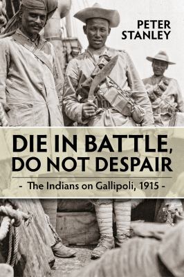Die in battle, do not despair : the Indians on Gallipoli,1915