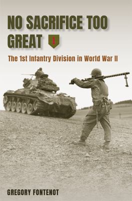 No sacrifice too great : the 1st Infantry Division in World War II