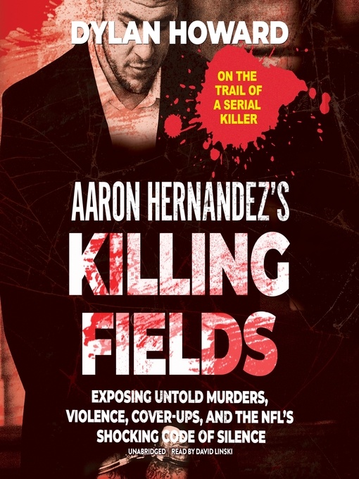 Aaron Hernandez's Killing Fields : Exposing Untold Murders, Violence, Cover-Ups, and the NFL's Shocking Code of Silence