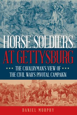 Horse soldiers at Gettysburg : a cavalryman's view of the Civil War's pivotal campaign