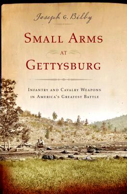 Small arms at Gettysburg : infantry and cavalry weapons in America's greatest battle