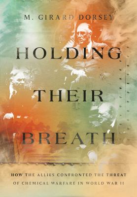 Holding their breath : how the Allies confronted the threat of chemical warfare in World War II