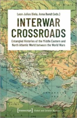 Interwar crossroads : entangled histories of the Middle Eastern and North Atlantic world between the world wars