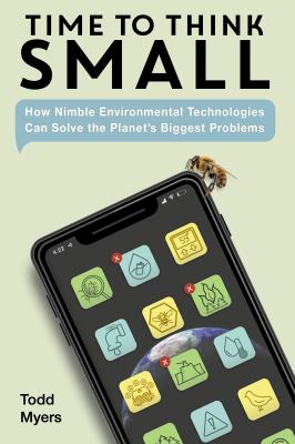 Time to think small : how nimble environmental technologies can solve the planet's biggest problems