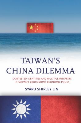 Taiwan's China dilemma : contested identities and multiple interests in Taiwan's cross-strait economic policy