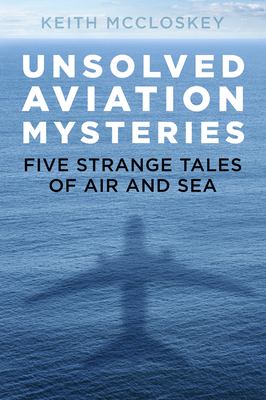 Unsolved aviation mysteries : five strange tales of air and sea