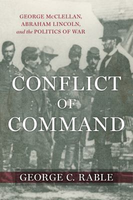 Conflict of command : George McClellan, Abraham Lincoln, and the politics of war