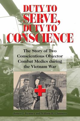 Duty to serve, duty to conscience : the story of two conscientious objector combat medics during the Vietnam War