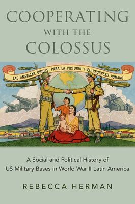 Cooperating with the colossus : a social and political history of US military bases in World War II Latin America