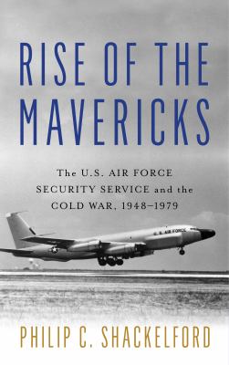 Rise of the mavericks : the U.S. Air Force Security Service and the Cold War, 1948-1979
