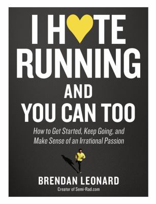 I hate running and you can too : how to get started, keep going, and make sense of an irrational passion