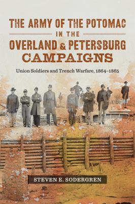 ARMY OF THE POTOMAC IN THE OVERLAND AND PETERSBURG CAMPAIGNS : union soldiers and trench warfare,... 1864-1865.