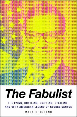 The fabulist : the lying, hustling, grifting, stealing, and very American legend of George Santos