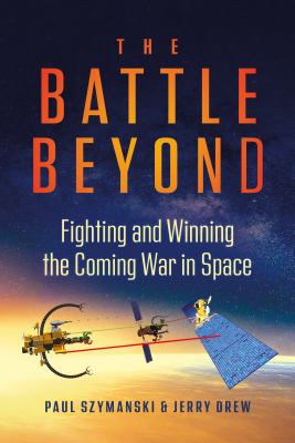 The battle beyond : fighting and winning the coming war in space