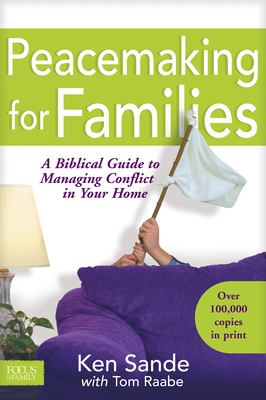 Peacemaking for families : a biblical guide to managing conflict in your home