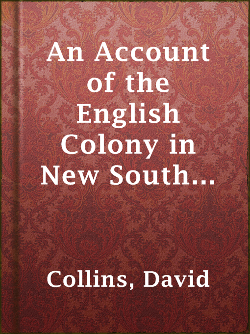 An Account of the English Colony in New South Wales, Volume 1 : With Remarks on the Dispositions, Customs, Manners, Etc. of The Native Inhabitants of That Country. to Which Are Added, Some Particulars of New Zealand; Compiled, By Permission, From The Mss.         of Lieutenant-Governor King.