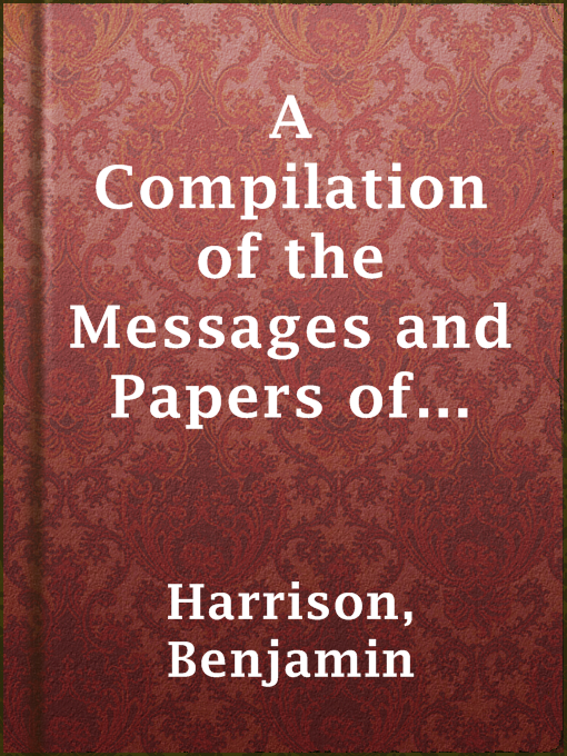 A Compilation of the Messages and Papers of the Presidents : Volume 9, part 1: Benjamin Harrison