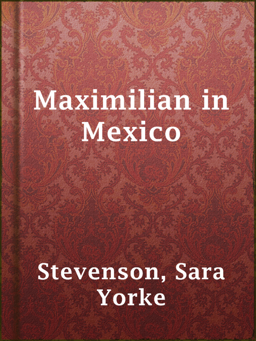 Maximilian in Mexico : A Woman's Reminiscences of the French Intervention 1862-1867