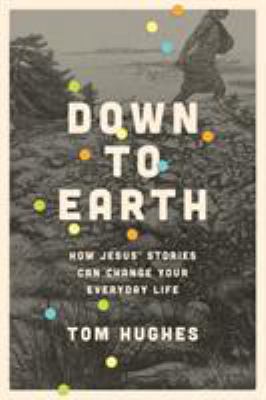 Down to earth : how Jesus' stories can change your everyday life