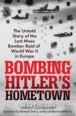 Bombing Hitler's hometown : the untold story of the last mass bomber raid of World War II in Europe