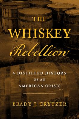 The Whiskey Rebellion : a distilled history of an American crisis