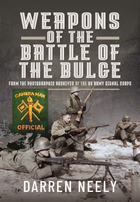 Weapons of the battle of the Bulge : from the photographic archives of the US Army Signal Corps