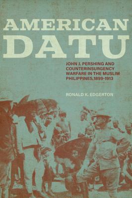 American datu : John J. Pershing and counterinsurgency warfare in the Muslim Philippines, 1899-1913
