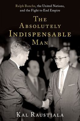 The absolutely indispensable man : Ralph Bunche, the United Nations, and the fight to end empire