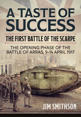 A taste of success : the First Battle of the Scarpe 9-14 April 1917, the opening phase of the Battle of Arras, 9-14 April 1917