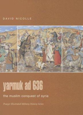 Yarmuk AD 636 : the Muslim conquest of Syria