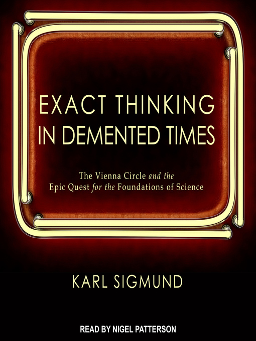 Exact Thinking in Demented Times : The Vienna Circle and the Epic Quest for the Foundations of Science