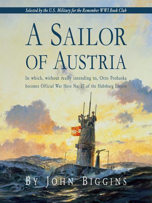 A Sailor of Austria : In which, without really Intending to, Otto Prohaska becomes Official War Hero No. 27 of the Habsburg Empire