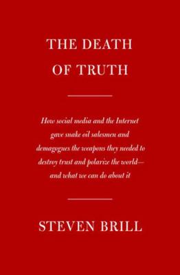 The death of truth : how social media and the internet gave snake oil salesmen and demagogues the weapons to destroy trust and polarize the world--and what we can do about it