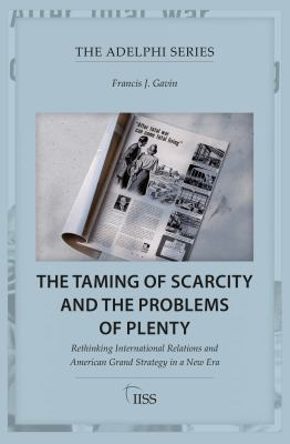 The taming of scarcity and the problems of plenty : rethinking international relations and American grand strategy in a new era