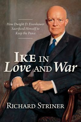 Ike in love and war : how Dwight D. Eisenhower sacrificed himself to keep the peace