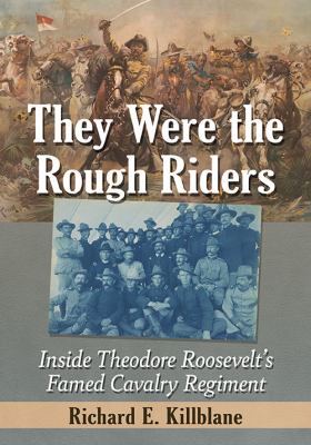 They were the Rough Riders : inside Theodore Roosevelt's famed cavalry regiment