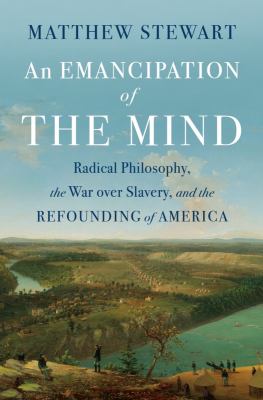 An emancipation of the mind : radical philosophy, the war over slavery, and the refounding of America