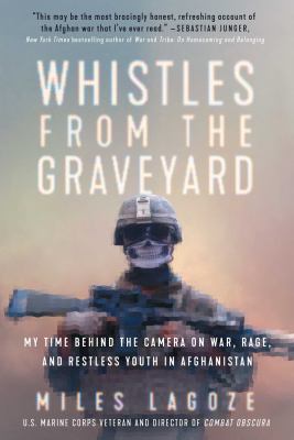 Whistles from the graveyard : my time behind the camera on war, rage, and restless youth in Afghanistan