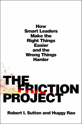 The friction project : how smart leaders make the right things easier and the wrong things harder