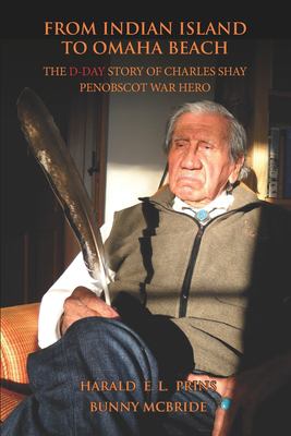 From Indian Island to Omaha Beach : the D-Day story of Charles Shay, Penobscot Indian war hero